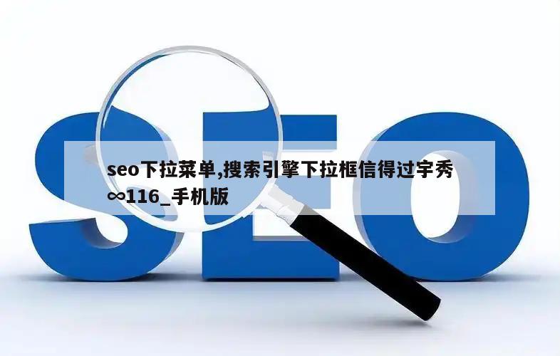 seo下拉菜单,搜索引擎下拉框信得过宇秀∞116_手机版