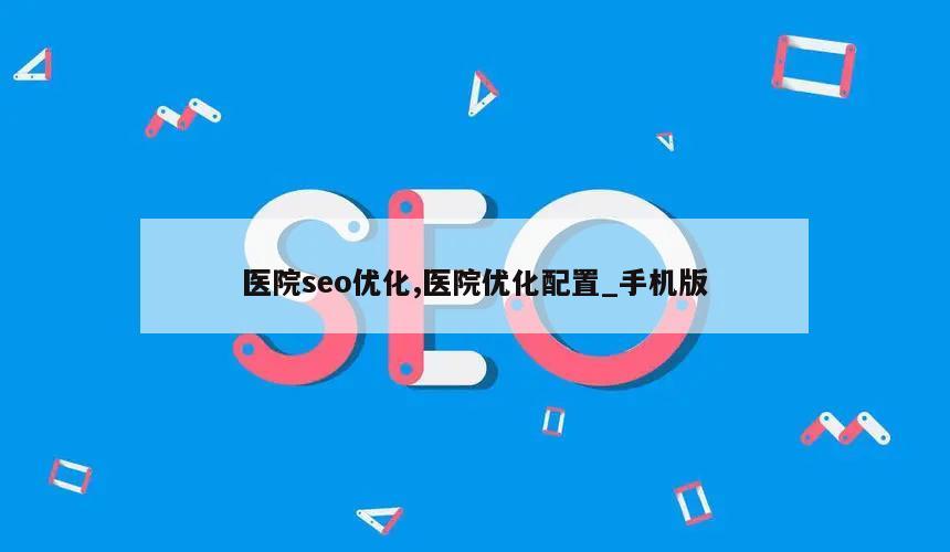 医院seo优化,医院优化配置_手机版